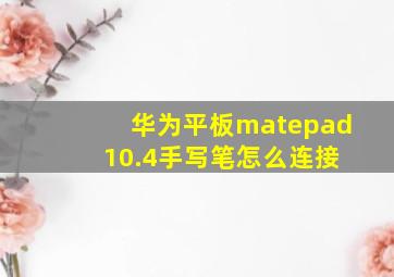 华为平板matepad 10.4手写笔怎么连接