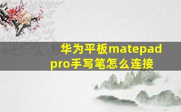 华为平板matepad pro手写笔怎么连接