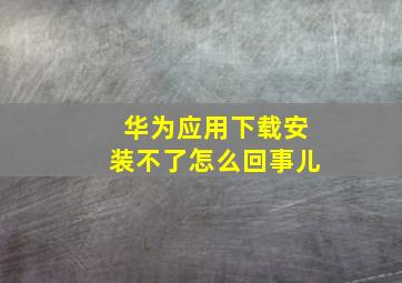 华为应用下载安装不了怎么回事儿