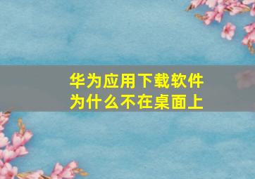 华为应用下载软件为什么不在桌面上