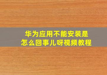 华为应用不能安装是怎么回事儿呀视频教程