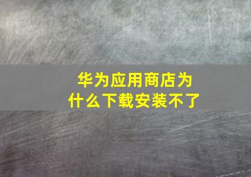 华为应用商店为什么下载安装不了