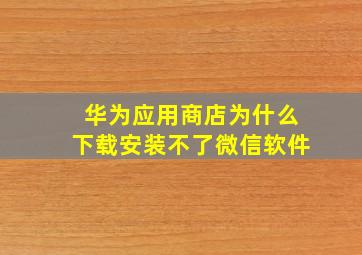 华为应用商店为什么下载安装不了微信软件