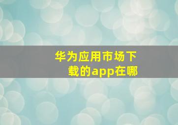 华为应用市场下载的app在哪