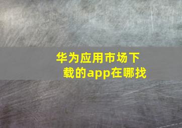 华为应用市场下载的app在哪找