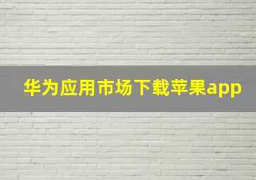 华为应用市场下载苹果app