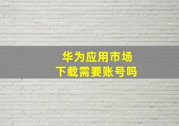 华为应用市场下载需要账号吗