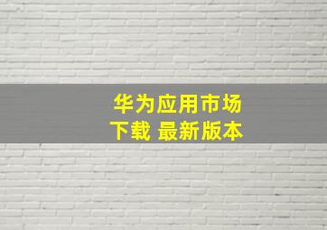 华为应用市场下载 最新版本