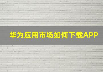 华为应用市场如何下载APP