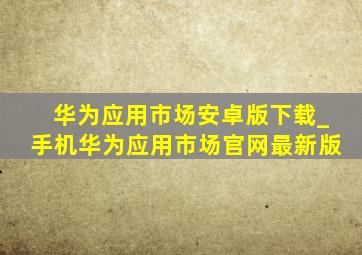 华为应用市场安卓版下载_手机华为应用市场官网最新版