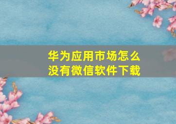 华为应用市场怎么没有微信软件下载