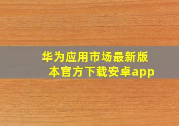 华为应用市场最新版本官方下载安卓app