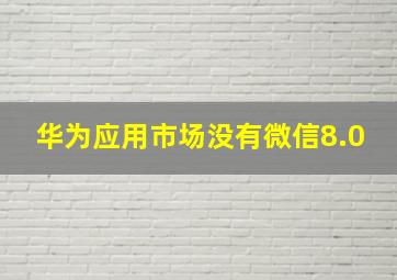 华为应用市场没有微信8.0