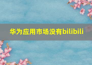 华为应用市场没有bilibili