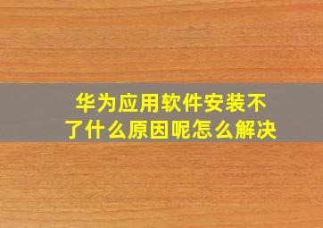 华为应用软件安装不了什么原因呢怎么解决