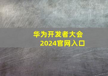 华为开发者大会2024官网入口