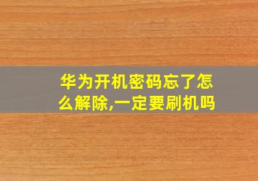 华为开机密码忘了怎么解除,一定要刷机吗