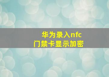 华为录入nfc门禁卡显示加密