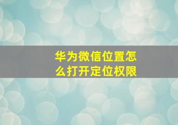 华为微信位置怎么打开定位权限