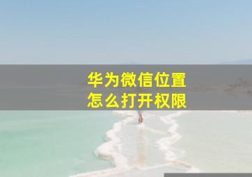 华为微信位置怎么打开权限