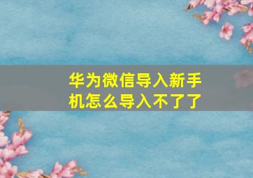 华为微信导入新手机怎么导入不了了