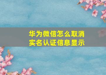 华为微信怎么取消实名认证信息显示