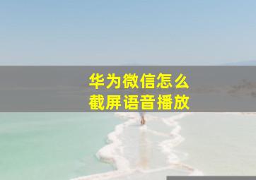 华为微信怎么截屏语音播放