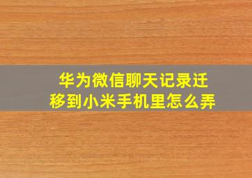 华为微信聊天记录迁移到小米手机里怎么弄