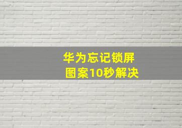 华为忘记锁屏图案10秒解决