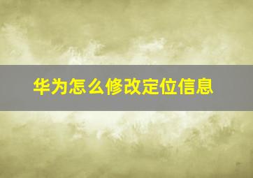 华为怎么修改定位信息