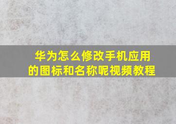 华为怎么修改手机应用的图标和名称呢视频教程