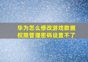 华为怎么修改游戏数据权限管理密码设置不了