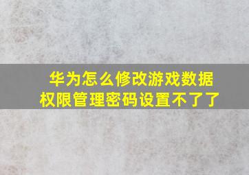 华为怎么修改游戏数据权限管理密码设置不了了