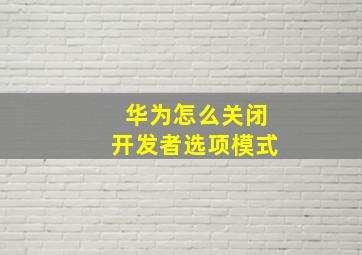 华为怎么关闭开发者选项模式