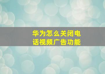 华为怎么关闭电话视频广告功能