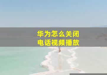 华为怎么关闭电话视频播放