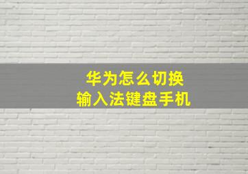 华为怎么切换输入法键盘手机