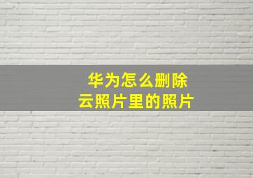 华为怎么删除云照片里的照片