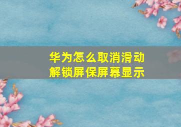 华为怎么取消滑动解锁屏保屏幕显示