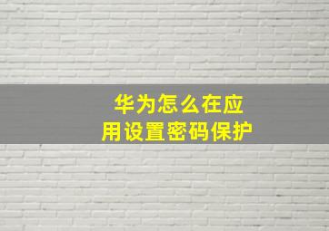 华为怎么在应用设置密码保护