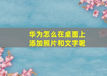 华为怎么在桌面上添加照片和文字呢