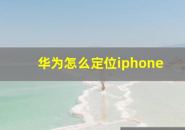 华为怎么定位iphone