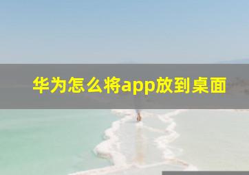 华为怎么将app放到桌面