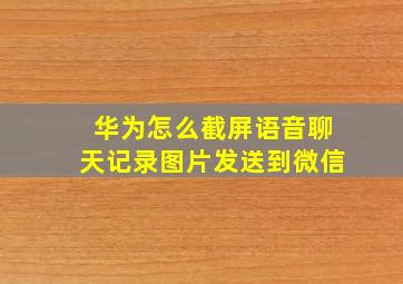 华为怎么截屏语音聊天记录图片发送到微信