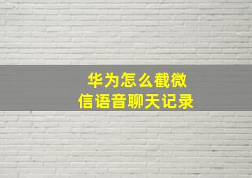 华为怎么截微信语音聊天记录