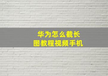 华为怎么截长图教程视频手机