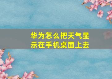 华为怎么把天气显示在手机桌面上去