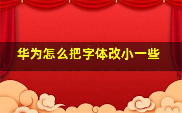 华为怎么把字体改小一些