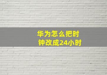 华为怎么把时钟改成24小时