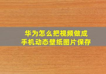 华为怎么把视频做成手机动态壁纸图片保存